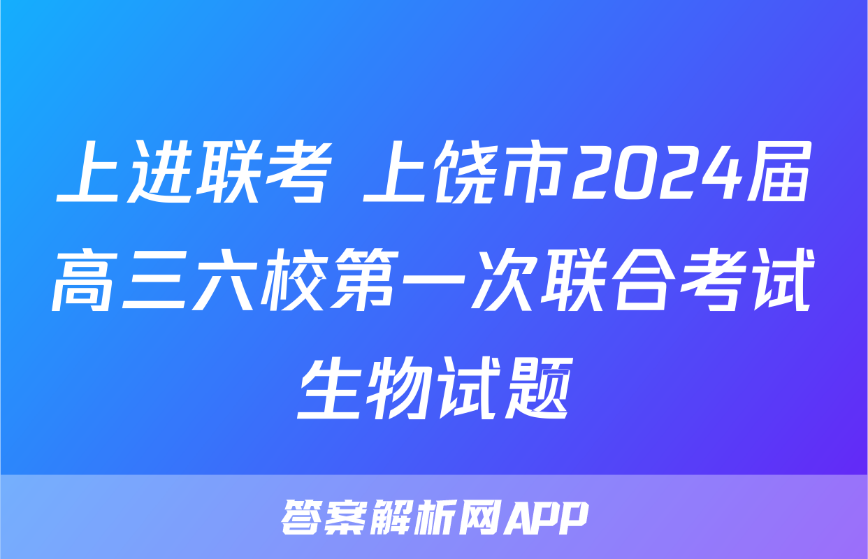 上进联考 上饶市2024届高三六校第一次联合考试生物试题
